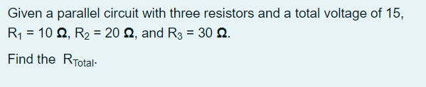 Given a parallel circuit with three resistors and a total voltage of 15,
R1
= 10 Q, R2 = 20 2, and R3 = 30 Q.
Find the RTotal-
