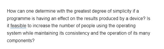 How can one determine with the greatest degree of simplicity if a
programme is having an effect on the results produced by a device? Is
it feasible to increase the number of people using the operating
system while maintaining its consistency and the operation of its many
components?