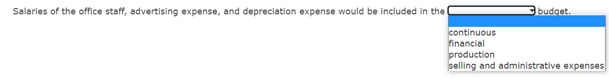 Salaries of the office staff, advertising expense, and depreciation expense would be included in the
budget.
continuous
financial
production
selling and administrative expenses