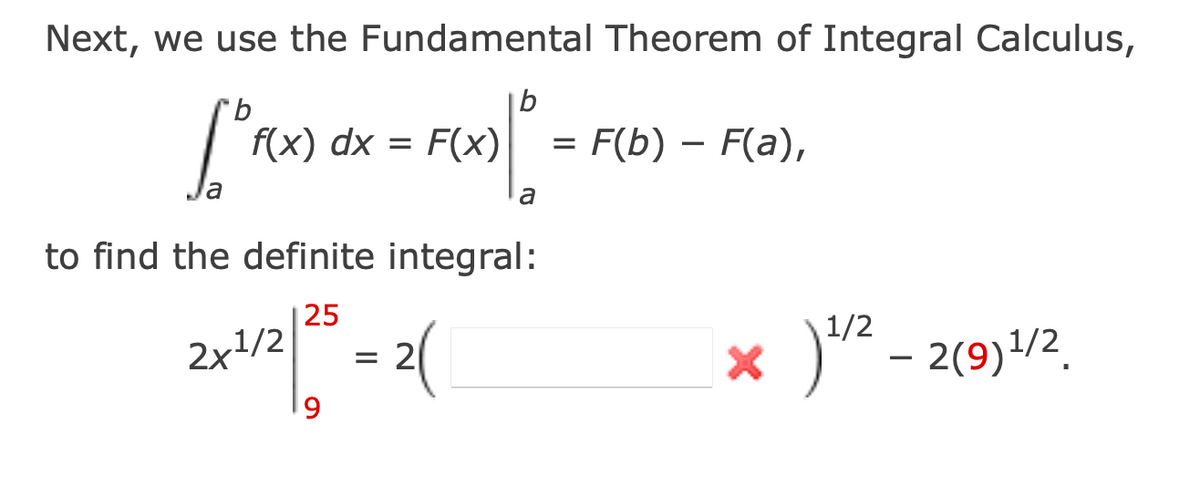Next, we use the Fundamental Theorem of Integral Calculus,
_ 10
b
f(x) dx = F(x)
b
=
F(b) - F(a),
a
to find the definite integral:
2x1/2/25 =.
9
2(
x) 1/2 - 2(9) 1/2.