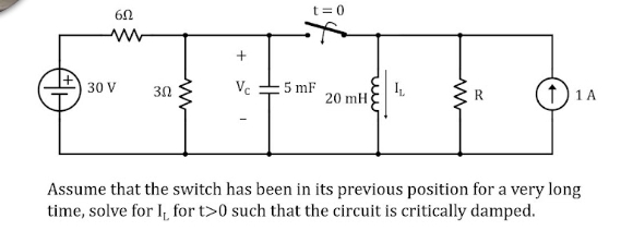 t= 0
30 V
30
Ve
5 mF
1) 1A
20 mH
Assume that the switch has been in its previous position for a very long
time, solve for I, for t>0 such that the circuit is critically damped.
