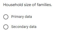 Household size of families.
O Primary data
O Secondary data