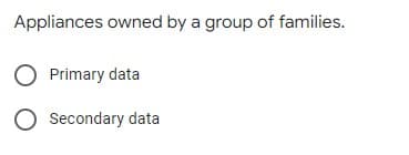 Appliances owned by a group of families.
O Primary data
O Secondary data