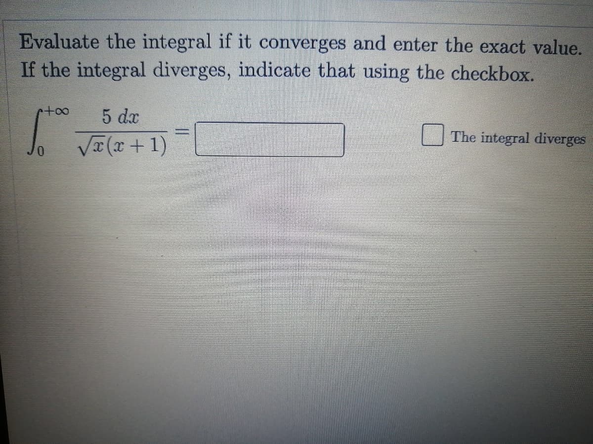 Evaluate the integral if it converges and enter the exact value.
If the integral diverges, indicate that using the checkbox.
5 dx
The integral diverges
VI (x + 1)
