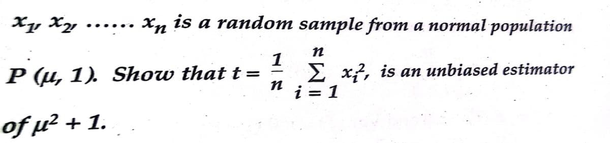 Xy Xy ..
Xy is a random sample from a normal population
1
2 x7, is an unbiased estimator
i = 1
P (µ, 1). Show that t = =
of µ² + 1.
