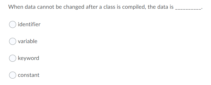 When data cannot be changed after a class is compiled, the data is
identifier
variable
keyword
constant
