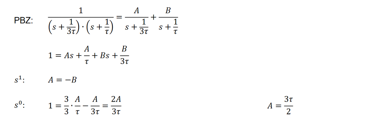 A
B
+
PBZ:
s+
·37)·(s+
1
+
s +
s+
37
τ
B
S¹:
so:
A
1 = As + + + B + 3/4
A = -B
1 =
3 A
A-T
33
τ
τ
I
Bs
A
2A
3τ 3τ
3τ
3τ
A-37
=
2