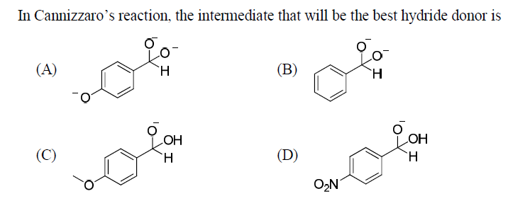 In Cannizzaro's reaction, the intermediate that will be the best hydride donor is
(A)
(C)
(B)
H
OH
H
(D)
O₂N
СОН
H