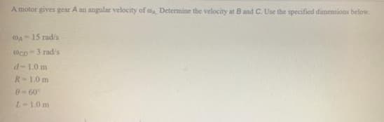 A motor gives gear A an angular velocity of Determine the velocity at B and C. Use the specified dimensions below.
OA15 rad/s
OcD-3 rad/s
d-1.0 m
R-1.0 m
0-60
L-10 m
