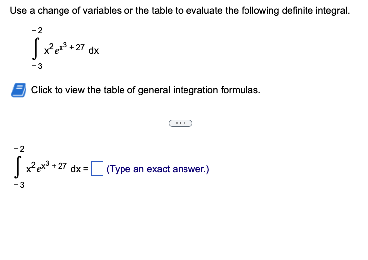 Use a change of variables or the table to evaluate the following definite integral.
-2
+27 dx
-3
Click to view the table of general integration formulas.
-2
√ x² ex³ +27 dx = |
(Type an exact answer.)
-3