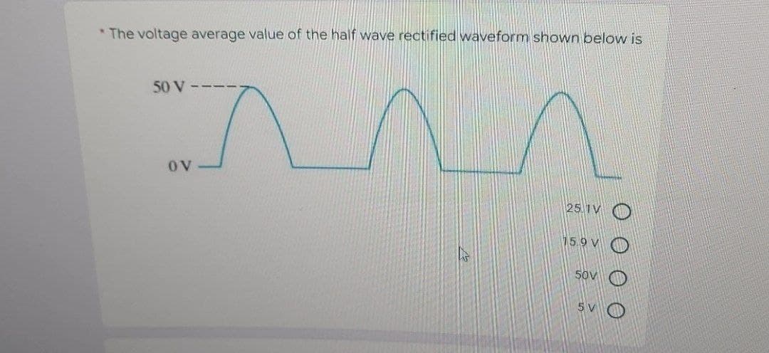 *The voltage average value of the half wave rectified waveform shown below is
50 V
OV
25.1V
15.9 V
50V
