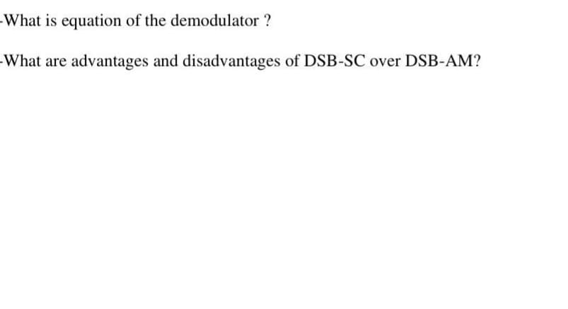 What is equation of the demodulator?
advantages and disadvantages of DSB-SC over DSB-AM?