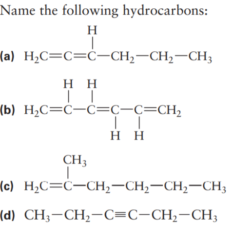 Name the following hydrocarbons:
H
(a) H2C=C=C-CH,-CH,-CH3
нн
(b) H2C=C-C=C-C=CH2
нн
CH3
(c) Н.С—С-СH —CH,—CH—CH,
(d) CH;-CH2-C=C-CH2-CH;
