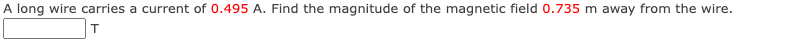 A long wire carries a current of 0.495 A. Find the magnitude of the magnetic field 0.735 m away from the wire.
T