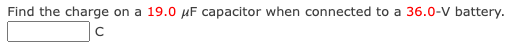 Find the charge on a 19.0 μF capacitor when connected to a 36.0-V battery.
с