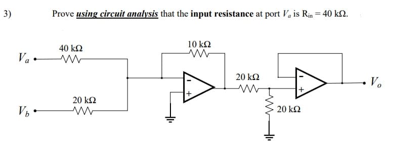 3)
Prove using circuit analysis that the input resistance at port Va is Rin = 40 k2.
10 k2
40 kΩ
Va -
Vo
20 k2
+
20 k2
20 k2
