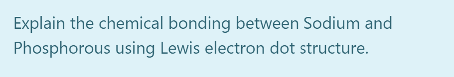 Explain the chemical bonding between Sodium and
Phosphorous using Lewis electron dot structure.
