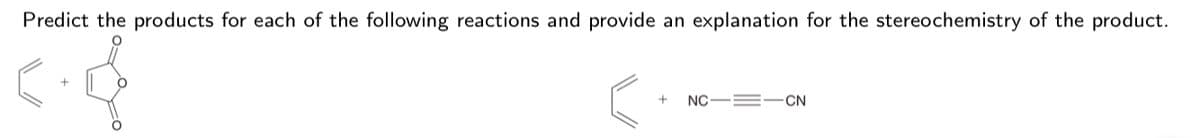 Predict the products for each of the following reactions and provide an explanation for the stereochemistry of the product.
NC
!!
-CN
