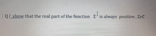 Q/ show that the real part of the function Z² is always positive, ZeC