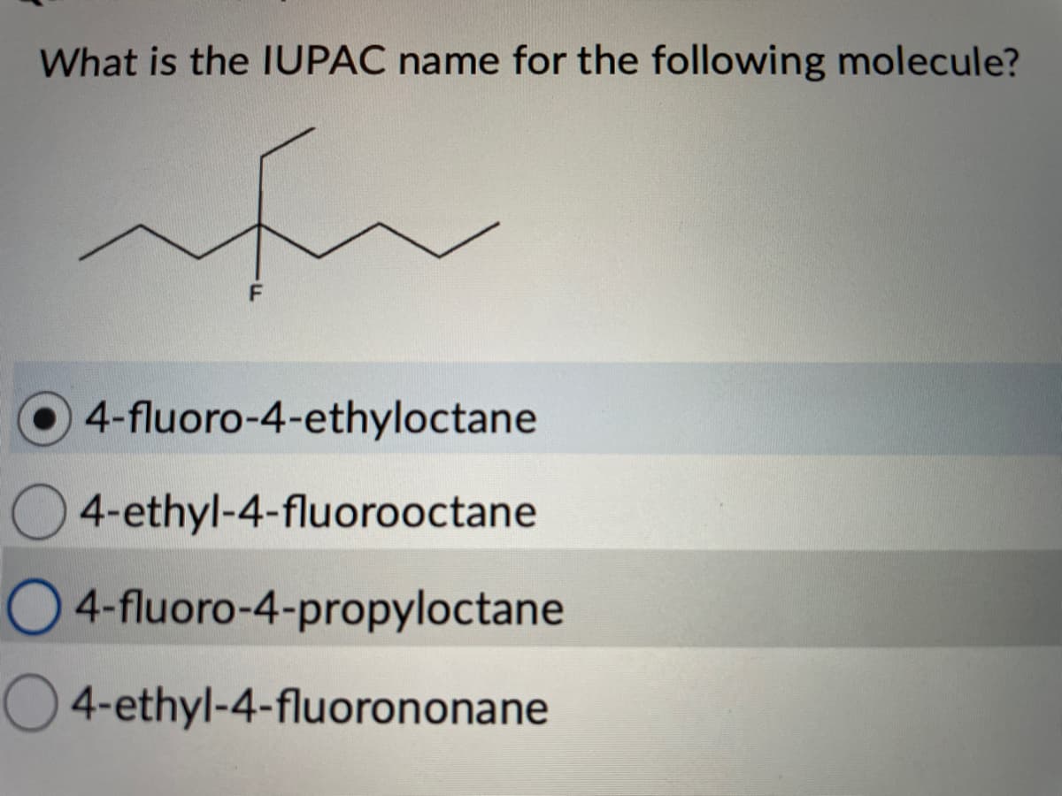 What is the IUPAC name for the following molecule?
fu
F
4-fluoro-4-ethyloctane
4-ethyl-4-fluorooctane
O4-fluoro-4-propyloctane
O4-ethyl-4-fluorononane