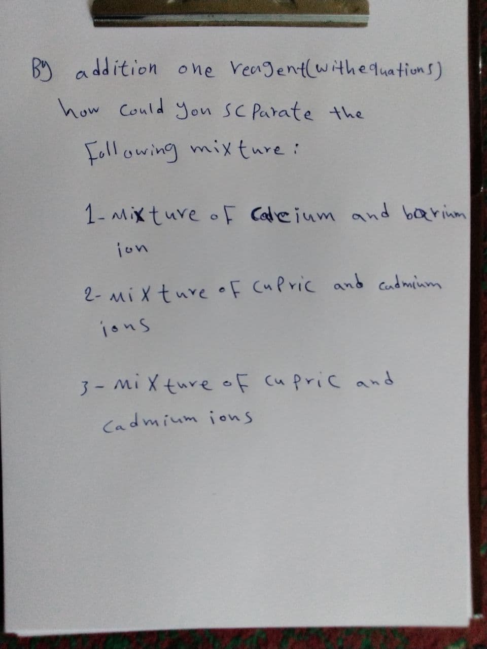 ddition one Veagentlwithequations)
how Could yon SC Parate the
Following mixture:
1- Mixture oF Calieium and barinm
jon
2- Mi Xture oF CuP ric and cndminm
jons
3- Mi X ture of cupric and
Cadmium jons
