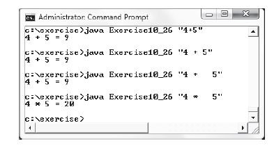 es. Administrator: Command Prompt
C:\exercise>java
4 + 5 =9
Exercisc10_26_ "4+5″
Exercise10_26 "4+ 5"
c=\exercise>java Exercise10_26 "4+ 5"
4 + 5 = 9
cexercise>java
4 + 5 = 9
U
c=\exercise >java Exercise10_26 "4 *
4 * 5 = 20
C:\exercise >
5"
X