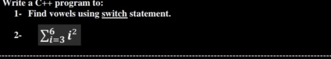 Write a C++ program to:
1- Find vowels using switch statement.
2-
561²
Zi=3