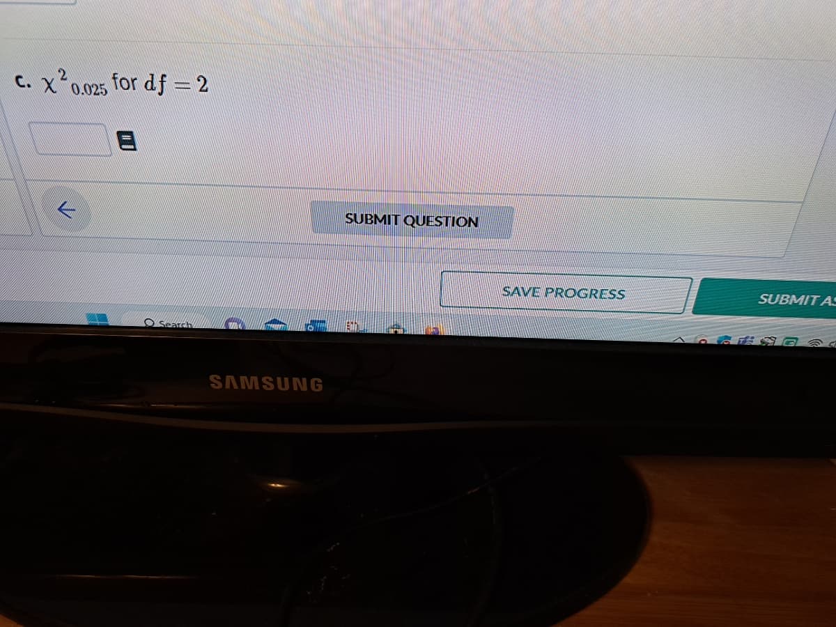c. X² 0.025
2
for df = 2
Search
MA
SAMSUNG
SUBMIT QUESTION
SAVE PROGRESS
SUBMIT AS