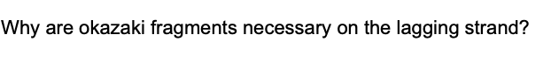 Why are okazaki fragments necessary on the lagging strand?
