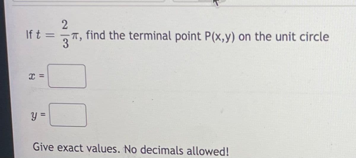 2
-T, find the terminal point P(x,y) on the unit circle
If t =
3
y =
Give exact values. No decimals allowed!
