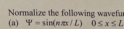 Normalize the following wavefun
(a) Y=sin(nx/L) 0≤x≤L