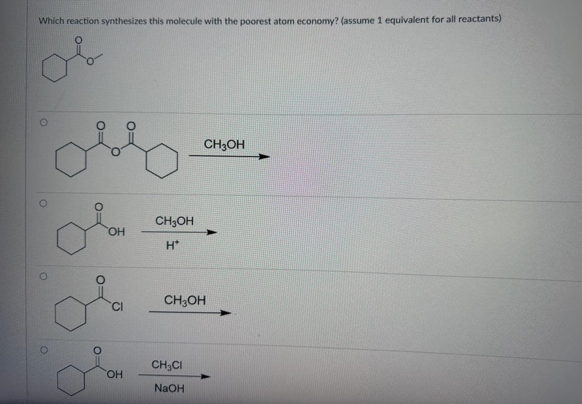 Which reaction synthesizes this molecule with the poorest atom economy? (assume 1 equivalent for all reactants)
or
O
O
olar
OH
CI
OH
CH3OH
H*
CH3OH
CH3OH
CH3CI
NaOH