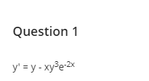 Question 1
y' =y-xy³e-2x