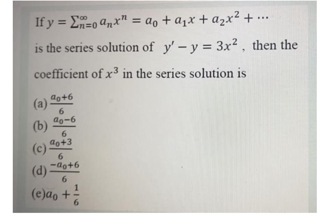 If y = E=0 anx" = ao + a1x + a2x² + ...
is the series solution of y'-y = 3x2, then the
coefficient of x³ in the series solution is
ao+6
(a)
6.
ao-6
(b)
6.
ao+3
(c)
6.
(d) 40+6
6.
1
(e)ao +
