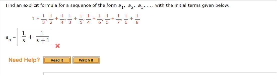 Find an explicit formula for a sequence of the form a₁, 2, 3,
1
1
+
2
1
n
+
1 +
1
3
7
n+1
-
1
4
1
+
3
-
115
T
1
+
4
1
1
+
6
5
-
17
1
+
7'6 8
with the initial terms given below.
×
Need Help?
Read It
Watch It