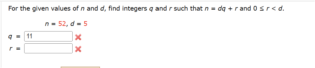 For the given values of n and d, find integers q and r such that n =
9 = 11
n = 52, d = 5
dqrand 0 ≤ r < d.
r =
×