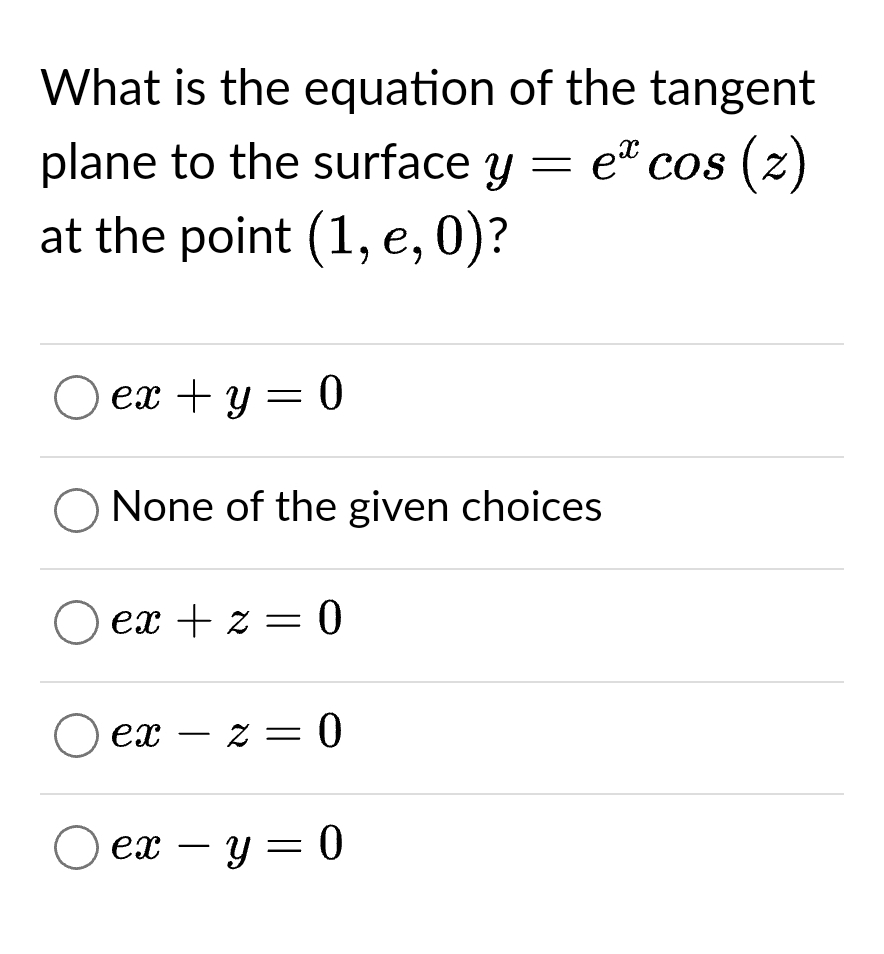 What is the equation of the tangent
plane to the surface y = e* cos(z)
at the point (1, e, 0)?
O ex+y=0
None of the given choices
O ex + z = 0
O ex-z = 0
Oex - y = 0