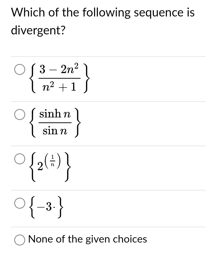 Which of the following sequence is
divergent?
32n²
n² + 1
sinh n
sin n
° {2 (+)}
{-3-}
None of the given choices