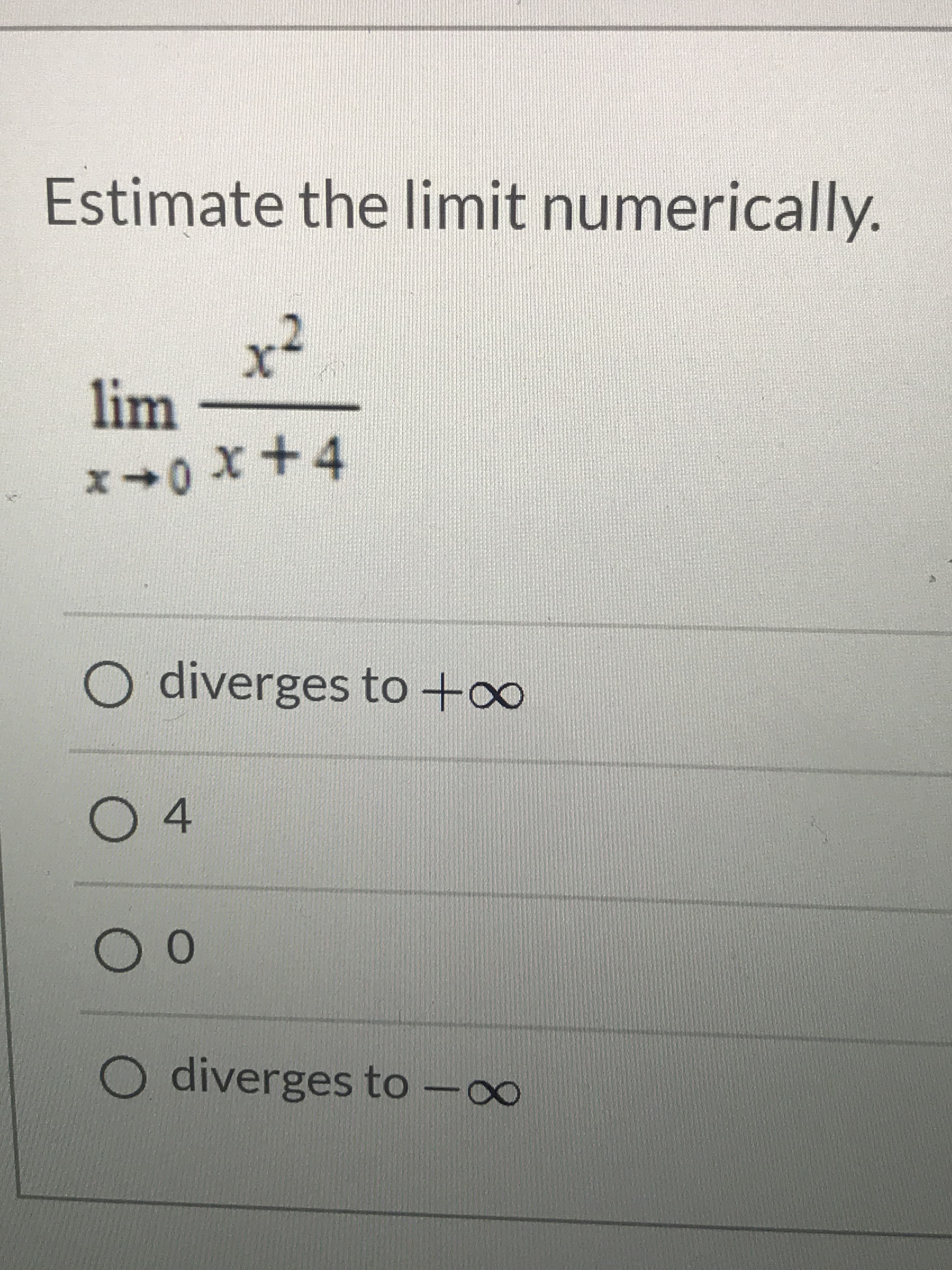 Estimate the limit numerically.
x²
lim
x+4
O diverges to +o
00
O diverges to -∞
