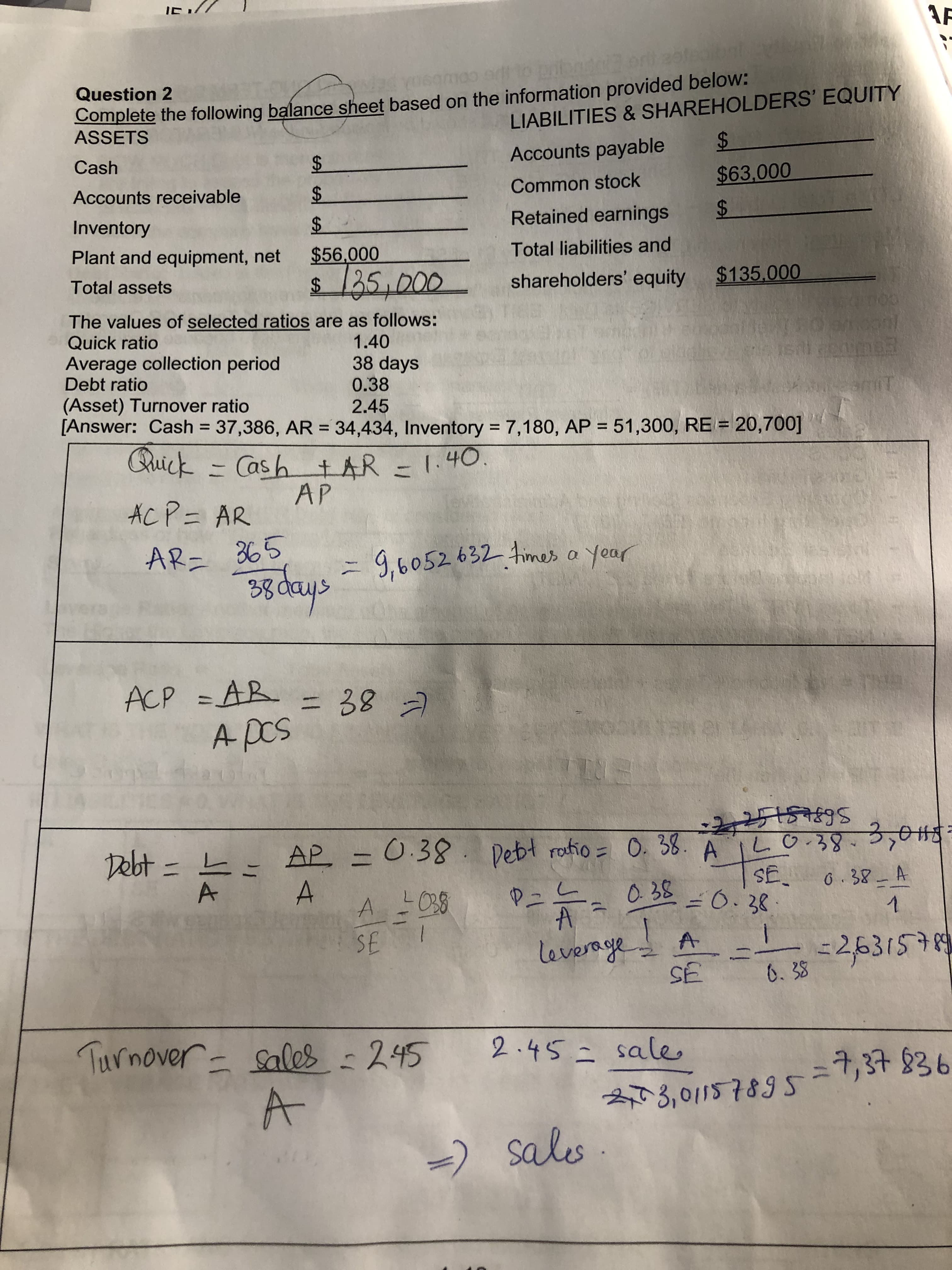 Complete the following balance sheet based on the information provided below:
ASSETS
Question 2
LIABILITIES & SHAREHOLDERS' EQUITY
%$4
%24
Accounts payable
Cash
Common stock
$63,000
Accounts receivable
2$
Inventory
%24
Retained earnings
Plant and equipment, net
$56,000
Total liabilities and
24135,000
Total assets
shareholders' equity $135.000
The values of selected ratios are as follows:
Quick ratio
1.40
Average collection period
Debt ratio
38 days
0.38
(Asset) Turnover ratio
2.45
%24
