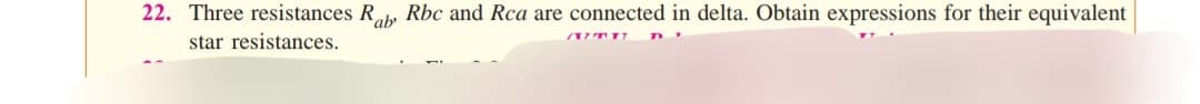 22. Three resistances Rab Rbc and Rca are connected in delta. Obtain expressions for their equivalent
star resistances.
AUTH
D'