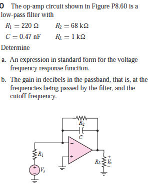 0 The op-amp circuit shown in Figure P8.60 is a
low-pass filter with
R = 220 2
R2 = 68 k2
C = 0.47 nF
R = 1 k2
Determine
a. An expression in standard form for the voltage
frequency response function.
b. The gain in decibels in the passband, that is, at the
frequencies being passed by the filter, and the
cutoff frequency.
R2
RL
wwHI
