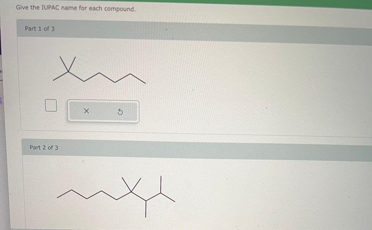 Give the IUPAC name for each compound.
Part 1 of 3
51
Х
Part 2 of 3
G