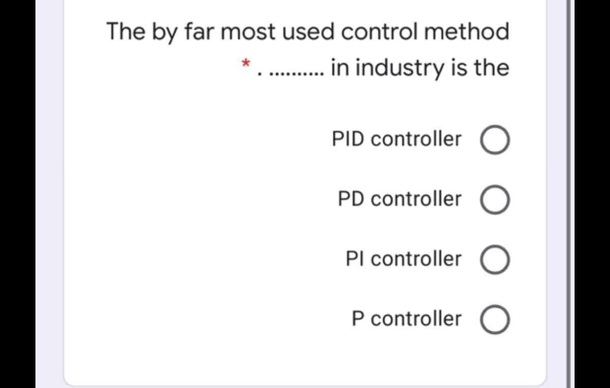 The by far most used control method
.
. in industry is the
PID controller O
PD controller
PI controller
O
P controller
O
