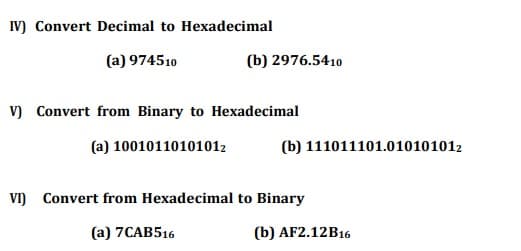 IV) Convert Decimal to Hexadecimal
(a) 974510
(b) 2976.5410
V) Convert from Binary to Hexadecimal
(a) 10010110101012
(b) 111011101.010101012
VI) Convert from Hexadecimal to Binary
(a) 7CAB516
(b) AF2.12B16

