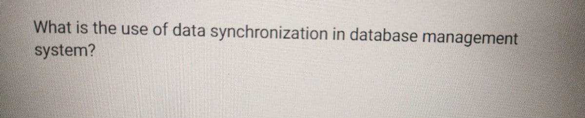 What is the use of data synchronization in database management
system?