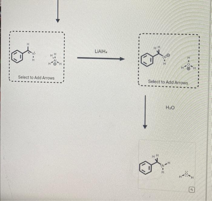 Curved arrows are used to illustrate the flow of electrons. Using the provided starting and
product structures, draw the curved electron-pushing arrows for the following reaction or
mechanistic steps.
Be sure to account for all bond-breaking and bond-making steps.
:0:
Select to Add Arrows
HH
LO
H
Select to Add Arrows
LIAIH
LIAIH
**
How H
Select to Add Arrows
Select to Add Arrows