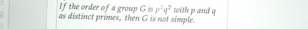 If the order of a group G is p²q² with p and q
as distinct primes, then G is not simple.