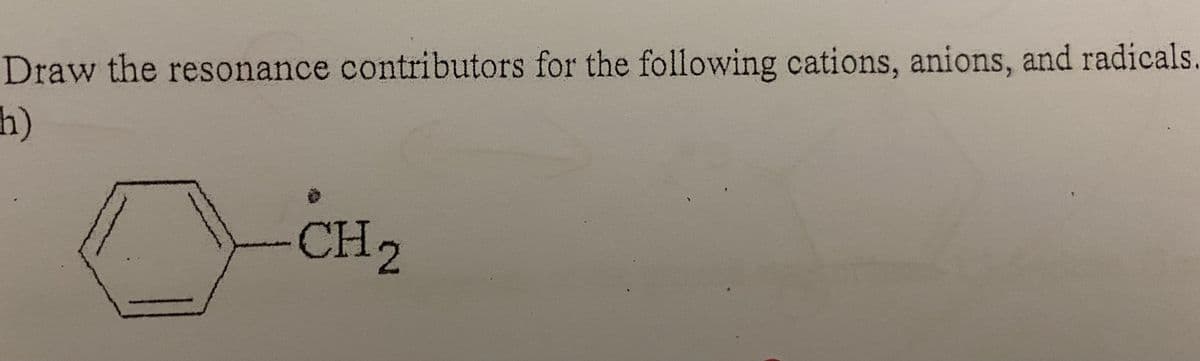 Draw the resonance contributors for the following cations, anions, and radicals
h)
CH2
