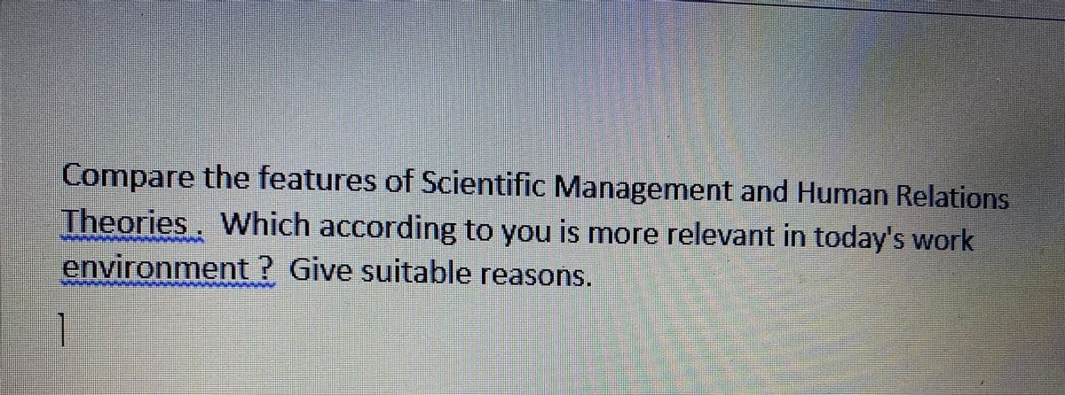 Compare the features of Scientific Management and Human Relations
Theories. Which according to you is more relevant in today's work
environment ? Give suitable reasons.
